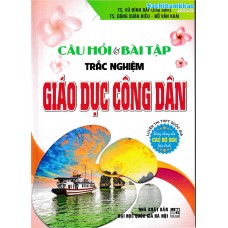 Câu hỏi và bài tập trắc nghiệm Giáo dục công dân (Dùng chung cho các bộ SGK)